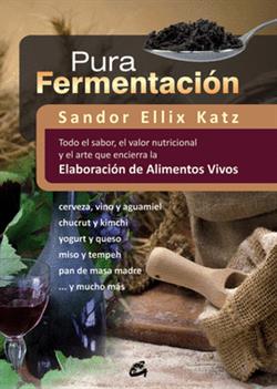 Pura fermentación : todo el sabor, el valor nutricional y el arte que encierra la elaboración de ali